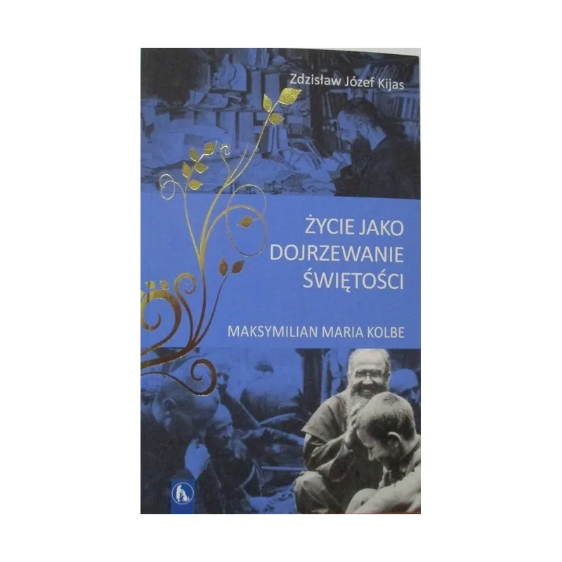 ŻYCIE JAKO DOJRZEWANIE ŚWIĘTOŚCI. MAKSYMILIAN MARIA KOLBE