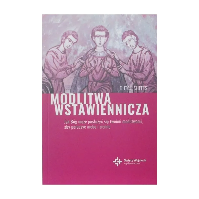 MODLITWA WSTAWIENNICZA JAK BÓG MOŻE POSŁUŻYĆ SIĘ TWOIMI MODLITWAMI, ABY PORUSZYĆ NIEBO I ZIEMIĘ