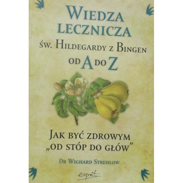 WIEDZA LECZNICZA ŚW.HILDEGARDY Z BINGEN OD A DO Z